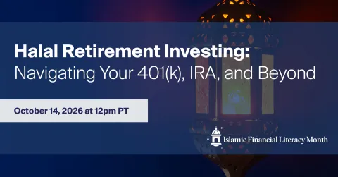 Banner for Halal Retirement Investing: Navigating Your 401(k), IRA, and Beyond webinar on October 14, 2026 at 12pm PST, Islamic Financial Literacy Month